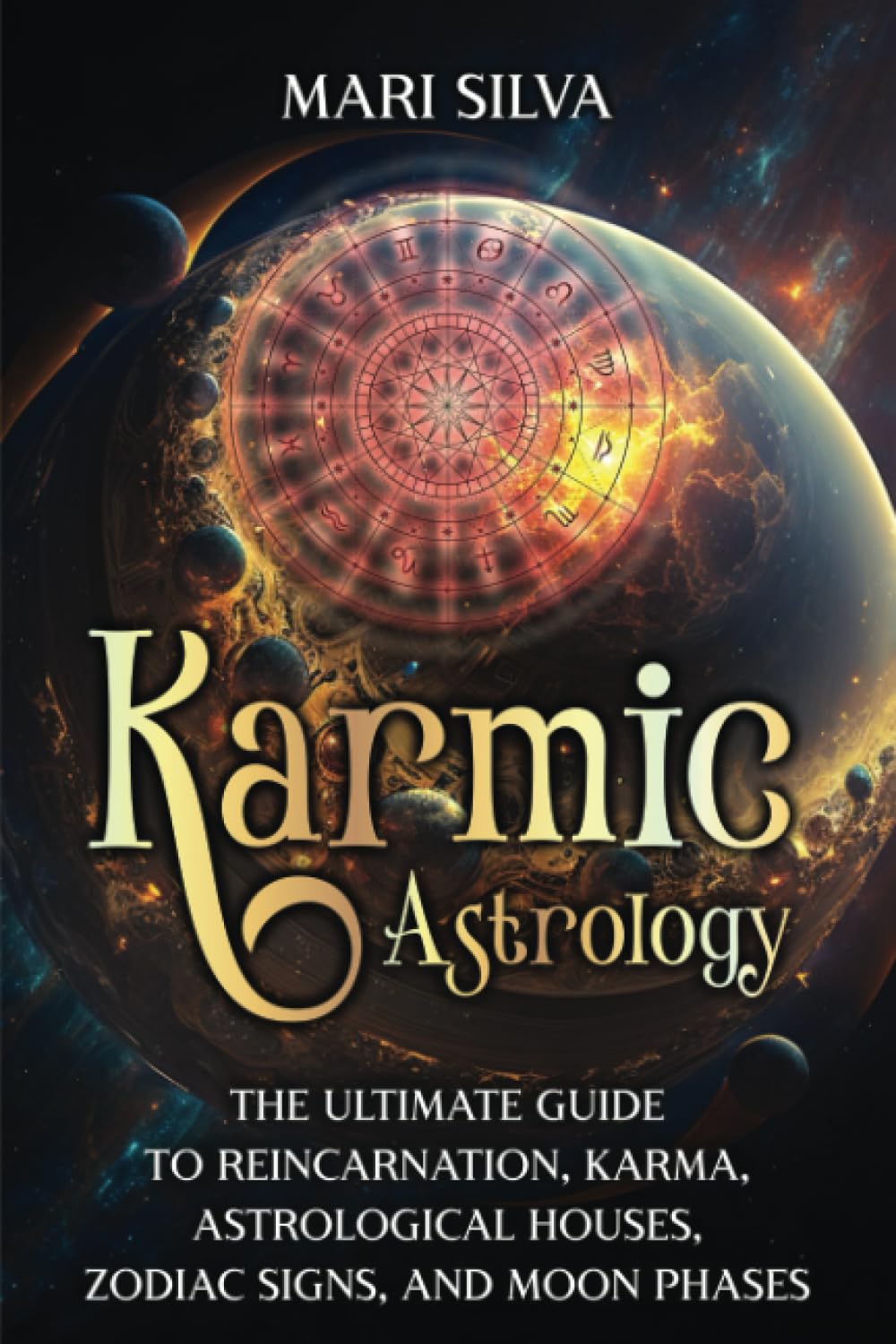 Karmic Astrology: The Ultimate Guide to Reincarnation, Karma, Astrological Houses, Zodiac Signs, and Moon Phases (Zodiac Signs Astrology)