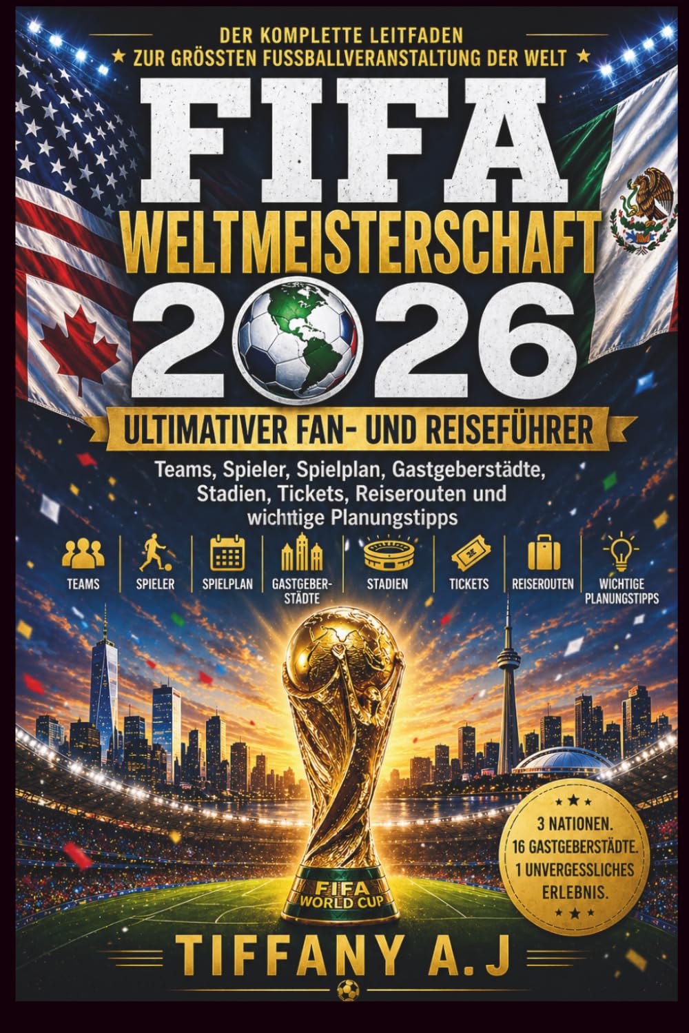 Fifa-weltmeisterschaft 2026 Ultimativer fan- und reiseführer: Teams, Spieler, Spielplan, Gastgeberstädte, Stadien, Tickets, Reisepläne und wichtige Planungstipps