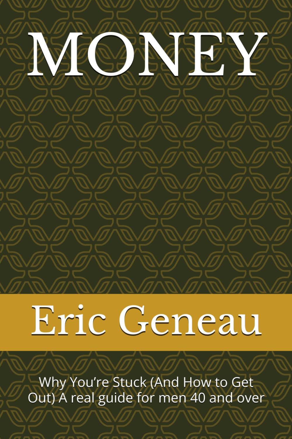 MONEY: Why You’re Stuck (And How to Get Out) A real guide for men 40 and over