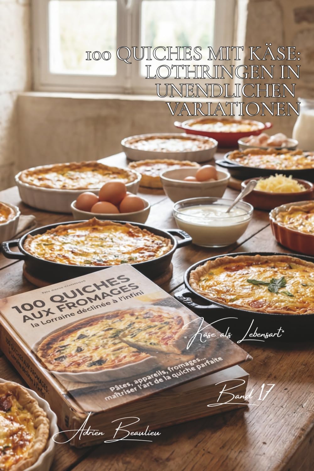 100 quiches mit käse: lothringen in unendlichen variationen: teige, füllungen, käsesorten… die perfekte quiche meistern (käse-serie – unterreihe „Käse als Lebensart“ (5 bücher))