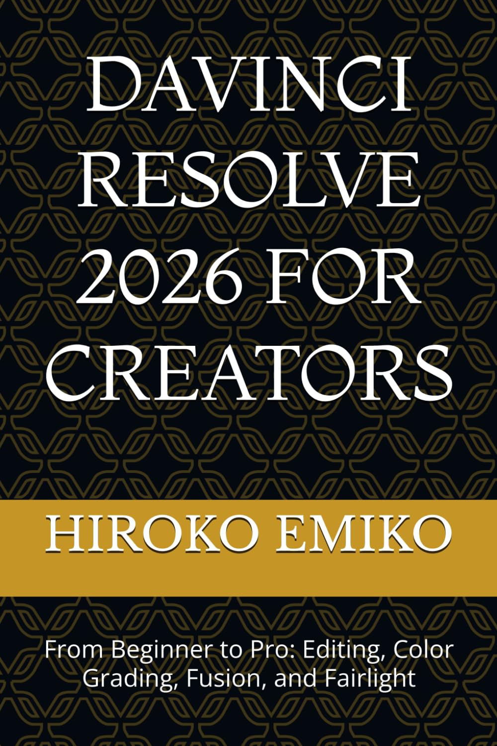 DAVINCI RESOLVE 2026 FOR CREATORS: From Beginner to Pro: Editing, Color Grading, Fusion, and Fairlight