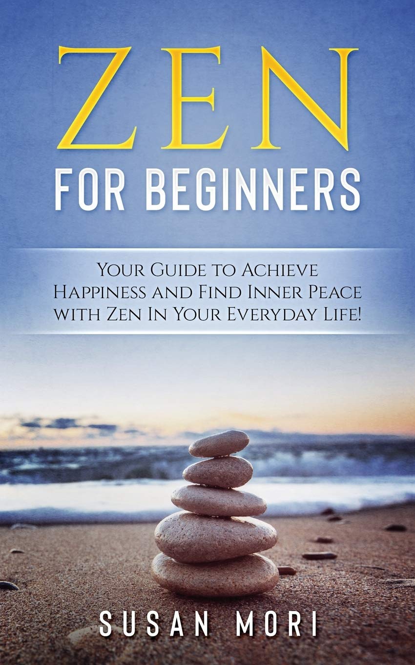 Zen for Beginners: Your Guide to Achieving Happiness and Finding Inner Peace with Zen in Your Everyday Life: 2 (A Better You)