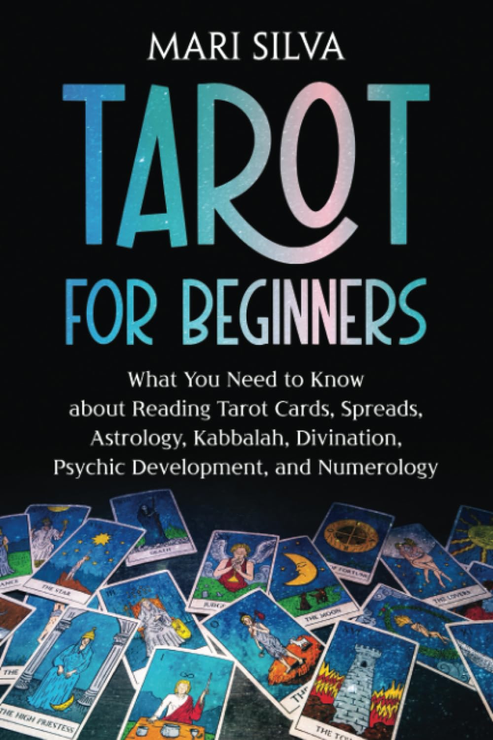 Tarot for Beginners: What You Need to Know about Reading Tarot Cards, Spreads, Astrology, Kabbalah, Divination, Psychic Development, and Numerology (Learning Tarot)