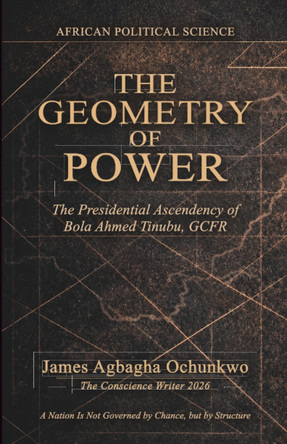 The Geometry of Power: The Presidential Ascendency of Bola Ahmed Tinubu, GCFR. "A Nation Is Not Governed by Chance, but by Structure"
