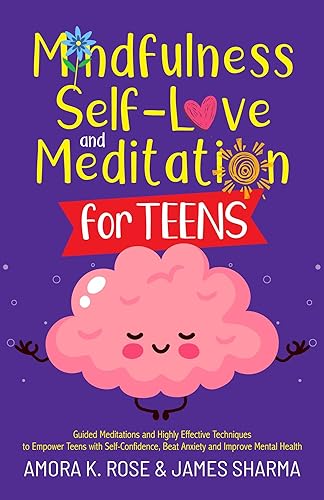 Mindfulness, Self-Love, and Meditation For Teens: Guided Meditations and Highly Effective Techniques to Empower Teens with Self-Confidence, Beat Anxiety, ... Health (Life Skills For Teens Book 1)