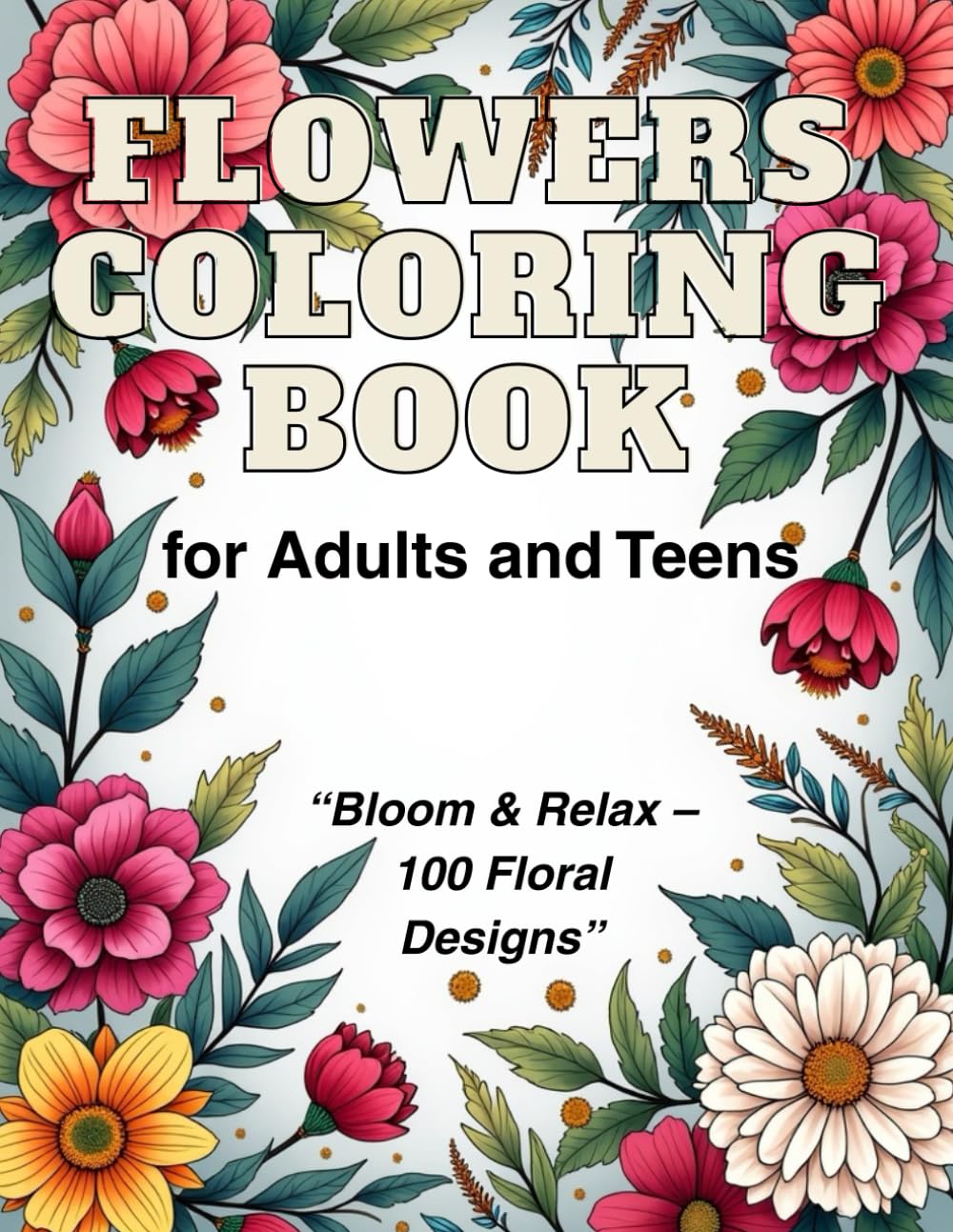Flowers Coloring Book for Adults and Teens: Beautiful Flowers Coloring Book,Bloom & Relax – 100 Floral Designs