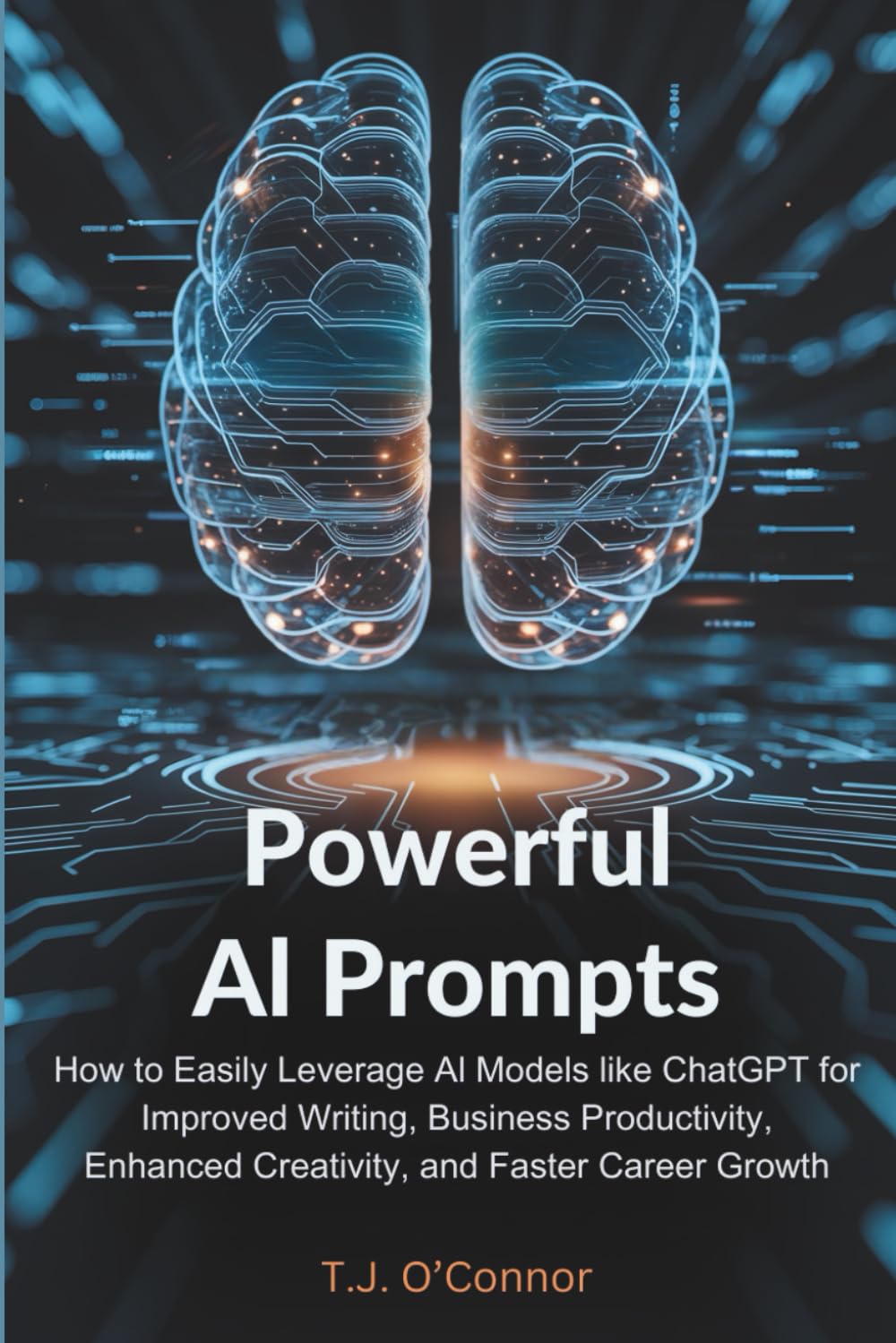 Powerful AI Prompts: How to Easily Leverage AI Models like ChatGPT for Improved Writing, Business Productivity, Enhanced Creativity, and Faster Career Growth