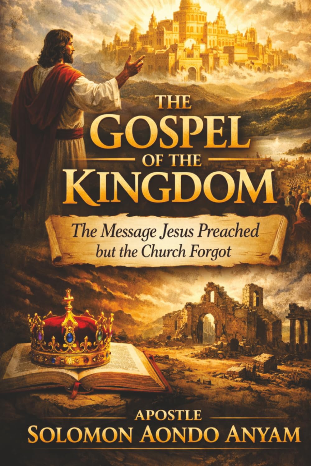 THE GOSPEL OF THE KINGDOM: THE MESSAGE JESUS PREACHED BUT THE CHURCH FORGOT