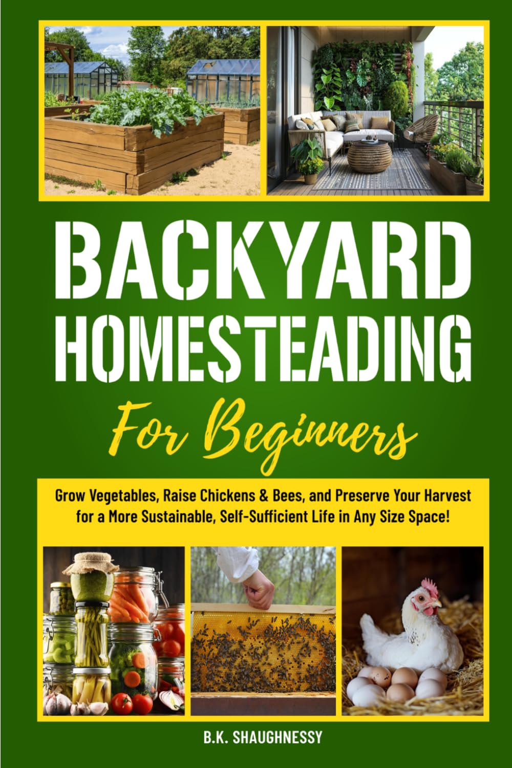 Backyard Homesteading for Beginners: Grow Vegetables, Raise Chickens & Bees, and Preserve Your Harvest for a More Sustainable, Self-Sufficient Life in Any Size Space!