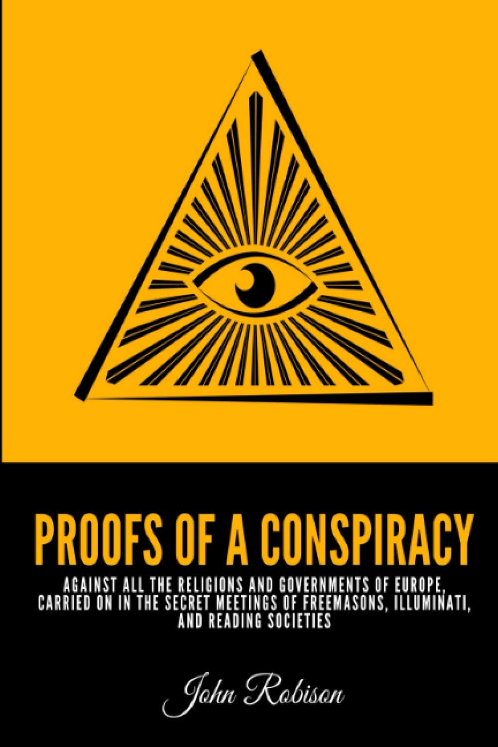 Proofs of a Conspiracy: Against All The Religions and Governments Of Europe, Carried On In The Secret Meetings of Freemasons, Illuminati, and Reading Societies