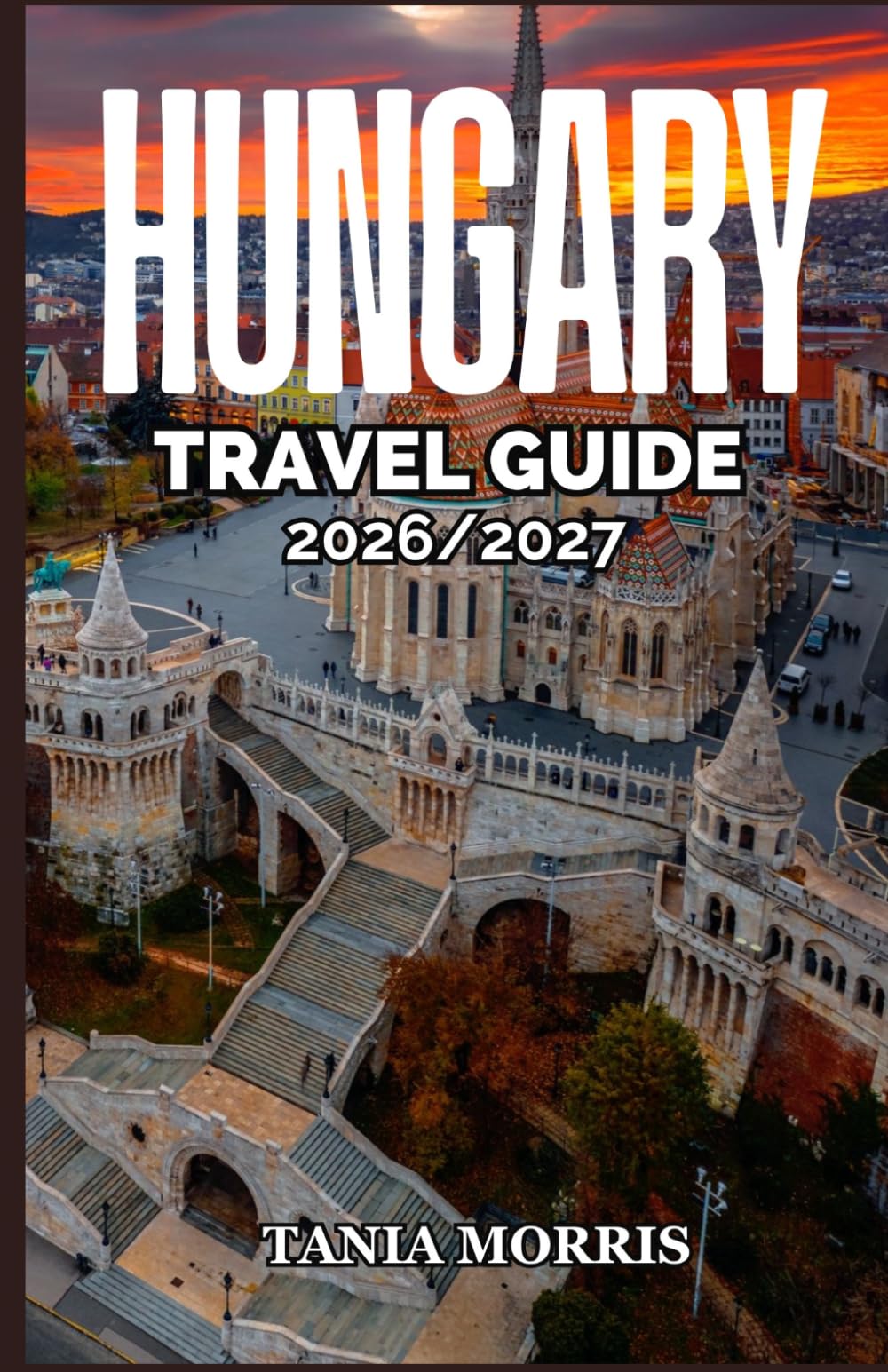 Hungary Travel guide 2026/2027: Discover Budapest, Lake Balaton, Thermal Baths, Castles, Hidden Gems, Local Cuisine, Scenic Routes, and Authentic Hungarian ExperienceS