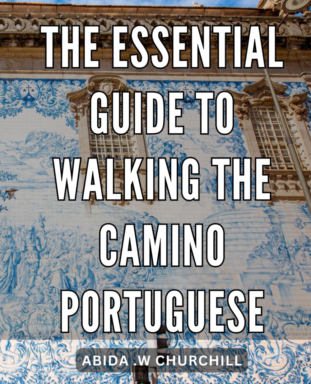 The Essential Guide to Walking the Camino Portuguese: The Ultimate Resource to Embark on an Unforgettable Journey: Walking the Camino Portuguese