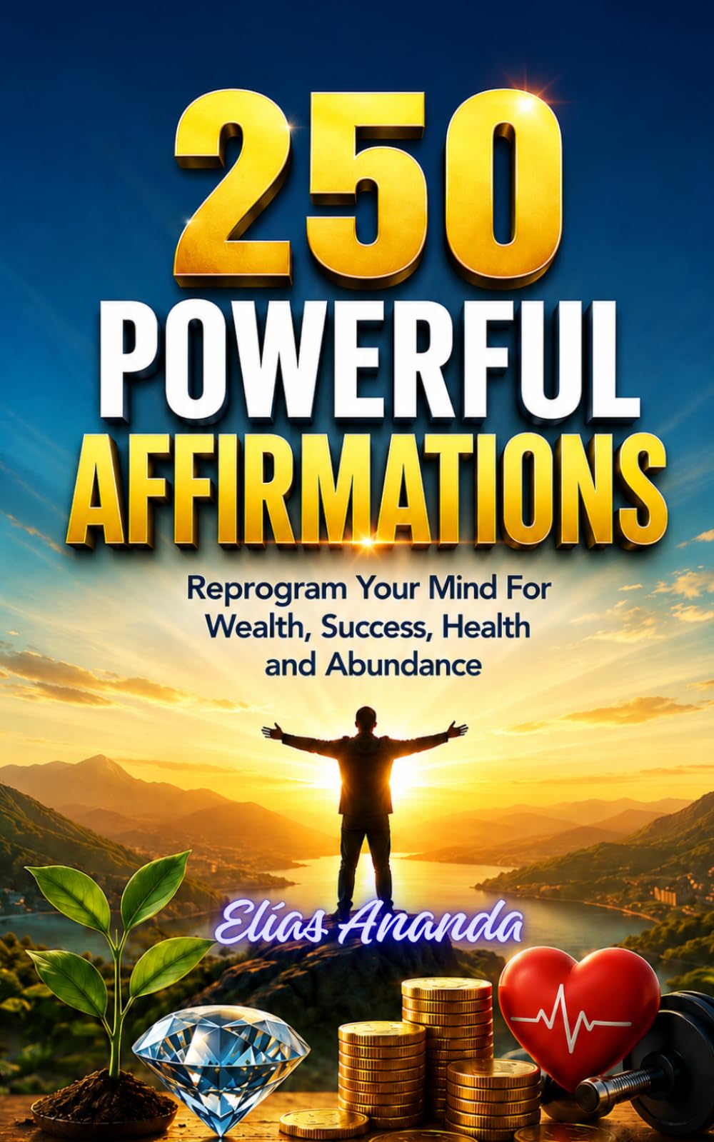 250 POWERFUL AFFIRMATIONS: Reprogram Your Mind for Wealth, Success, Health, and Abundance