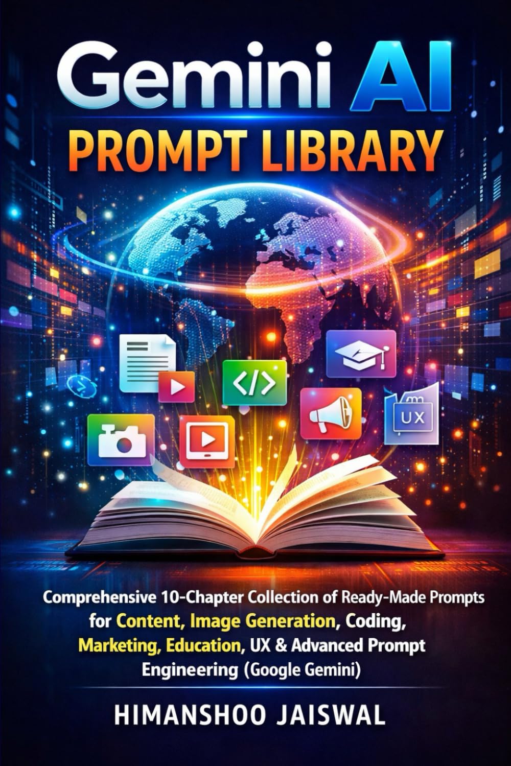 Gemini AI Prompt Library: Comprehensive 10-Chapter Collection of Ready-Made Prompts for Content, Image Generation, Coding, Marketing, Education, UX &