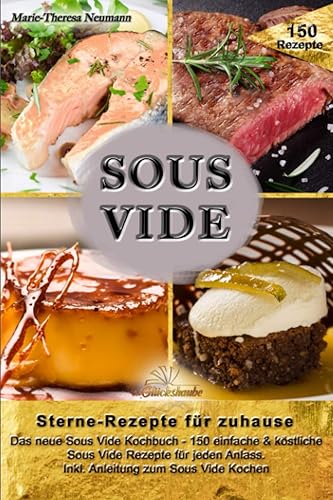 SOUS VIDE - Sterne-Rezepte für zuhause: Das neue Sous Vide Kochbuch - 150 einfache &amp; köstliche Sous Vide Rezepte für jeden Anlass. Inkl. Anleitung zum Sous Vide Kochen