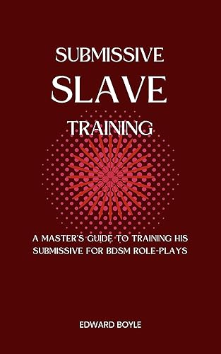 Submissive Slave Training: A Master’s Guide To Training His Submissive For BDSM Role-Plays (BDSM academy series Book 2)