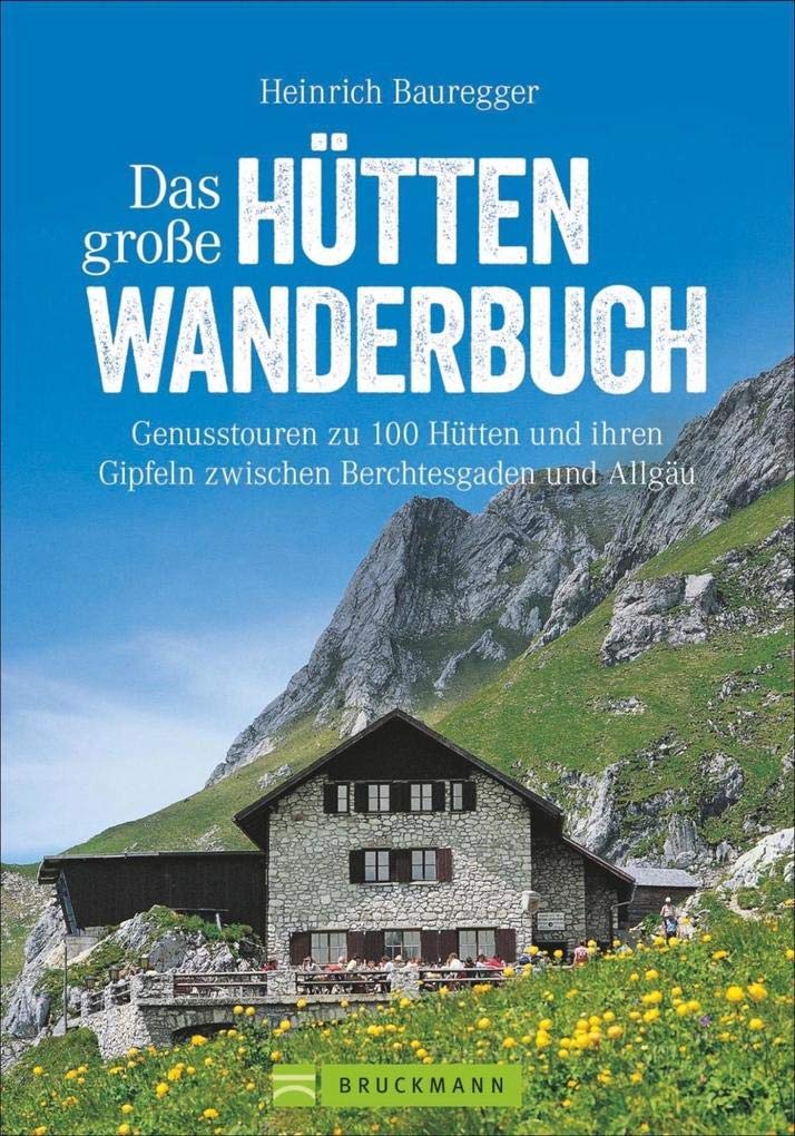 Das große Hüttenwanderbuch: Genusstouren zu 100 Hütten und ihren Gipfeln zwischen Berchtesgaden und Allgäu