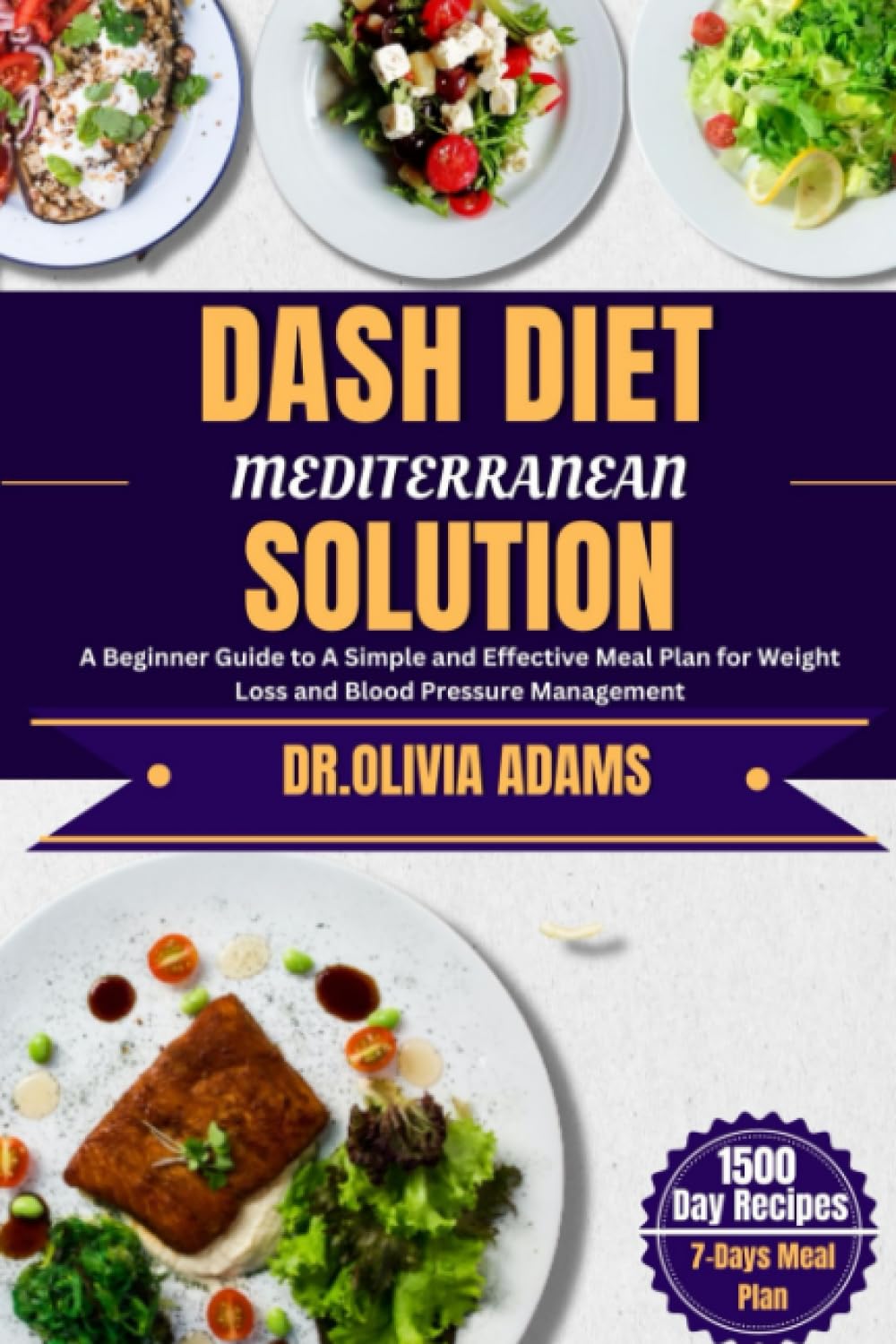 DASH DIET MEDITERRANEAN SOLUTION: A Beginner Guide to A Simple and Effective Meal Plan for Weight Loss and Blood Pressure Management