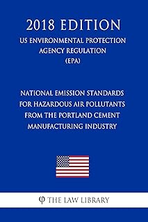 National Emission Standards for Hazardous Air Pollutants From the Portland Cement Manufacturing Industry (US Environmental Protection Agency Regulation) (EPA) (2018 Edition)