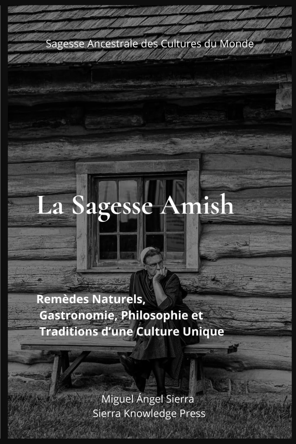 La Sagesse Amish: Remèdes Naturels, Gastronomie, Philosophie et Traditions d’une Culture Unique: 1 (Sagesse Ancestrale des Cultures du Monde)