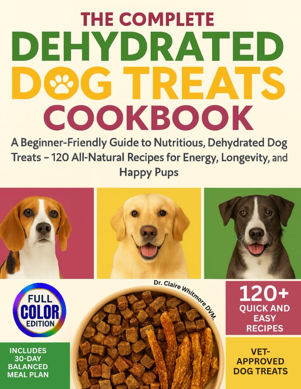 The Complete Dehydrated Dog Treats Cookbook: A Beginner-Friendly Guide to Nutritious, Dehydrated Dog Treats — 120+ All-Natural Recipes for Energy, ... Happy Pups. (The Healthy Dog Kitchen Series)