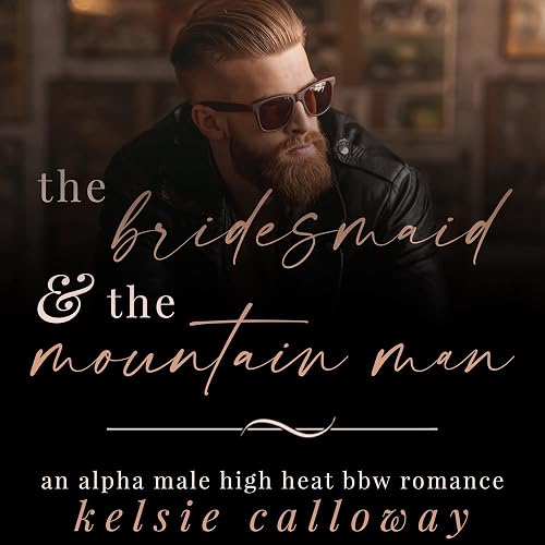 The Bridesmaid &amp; The Mountain Man: An Alpha Male High Heat BBW Romance (Claiming Her Curves)