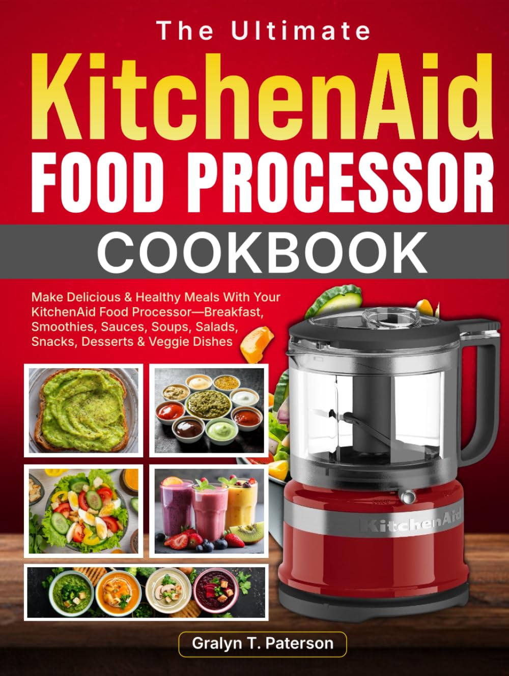 The Ultimate KitchenAid Food Processor Cookbook: Make Delicious & Healthy Meals With Your KitchenAid Food Processor—Breakfast, Smoothies, Sauces, Soups, Salads, Snacks, Desserts & Veggie Dishes