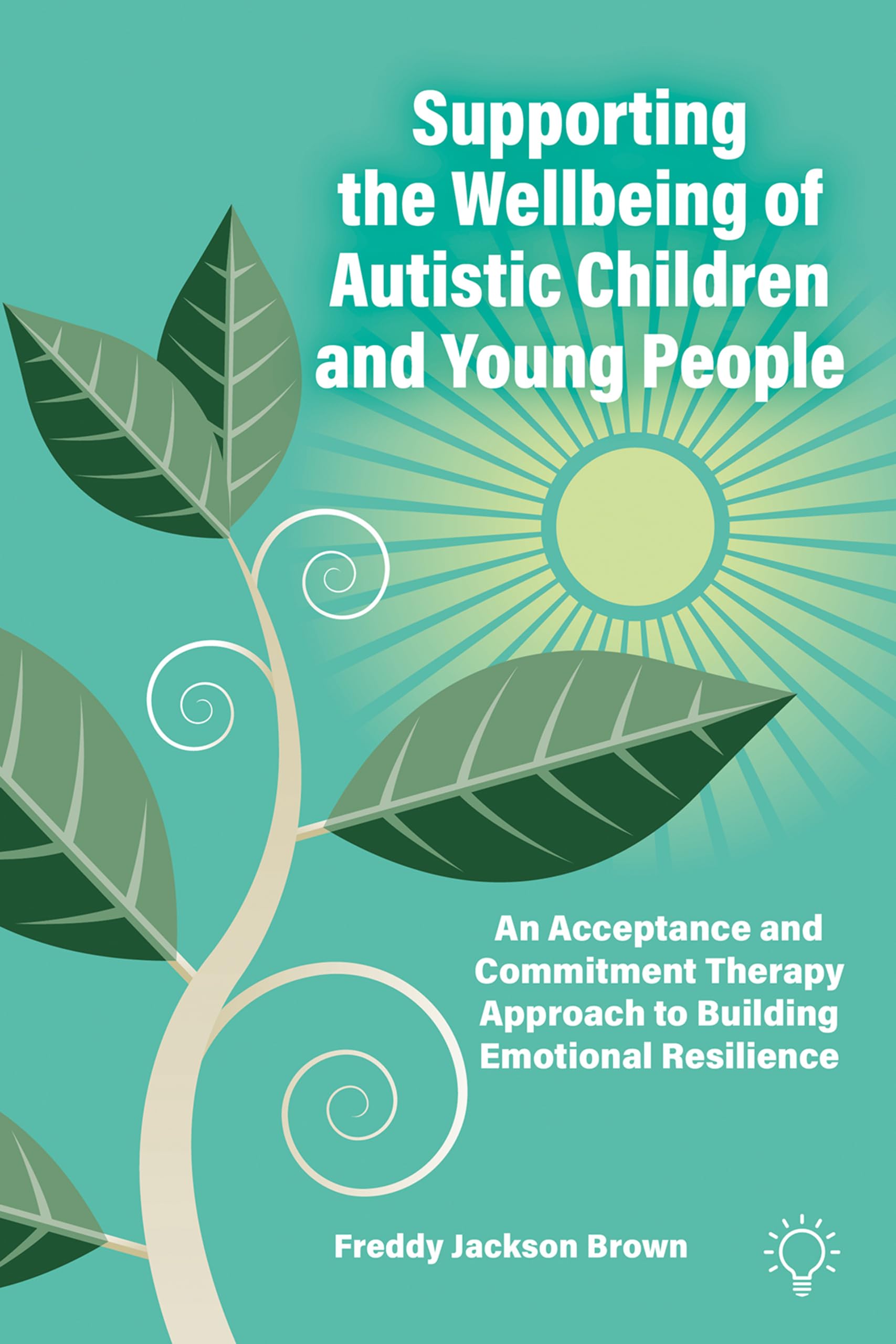 Supporting the Wellbeing of Autistic Children and Young People: An Acceptance and Commitment Therapy Approach to Building Emotional Resilience