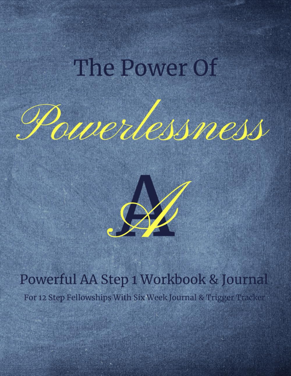 The Power Of Powerlessness: Powerful AA Step 1 Workbook & Journal For 12 Step Fellowships With Six Week Journal & Trigger Tracker