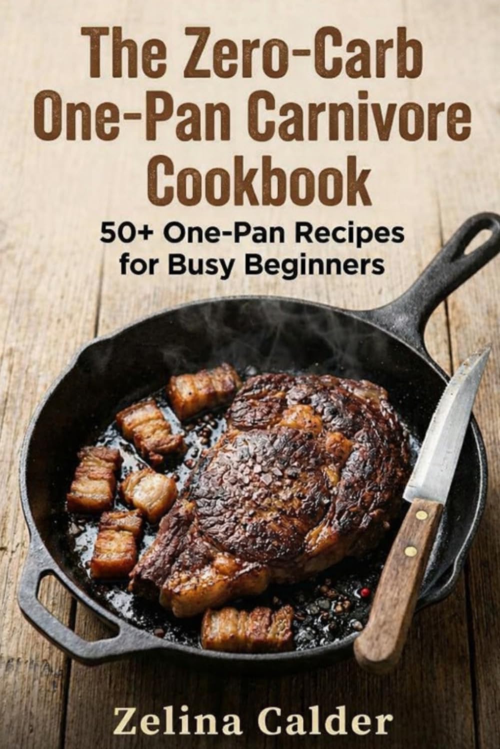 The Zero-Carb One-Pan Carnivore Cookbook: 50+ One-Pan Recipes for Busy Begginers