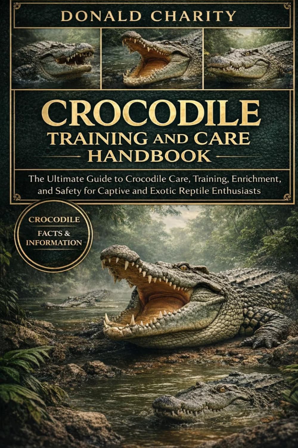 CROCODILE TRAINING AND CARE HANDBOOK: The Ultimate Guide to Crocodile Care, Training, Enrichment, and Safety for Captive and Exotic Reptile Enthusiasts.