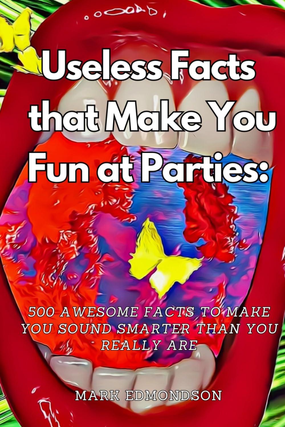 Useless Facts that Make You Fun at Parties: 500 Awesome Facts to Make You Sound Smarter than You Really Are