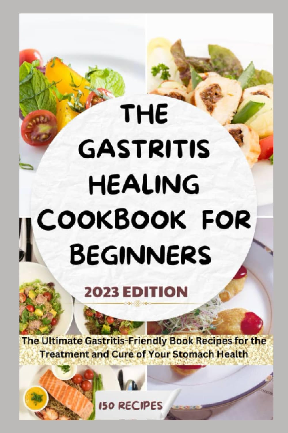 THE GASTRITIS HEALING COOKBOOK FOR BEGINNERS: The Ultimate Gastritis-Friendly Book Recipes for the Treatment and Cure of Your Stomach Health