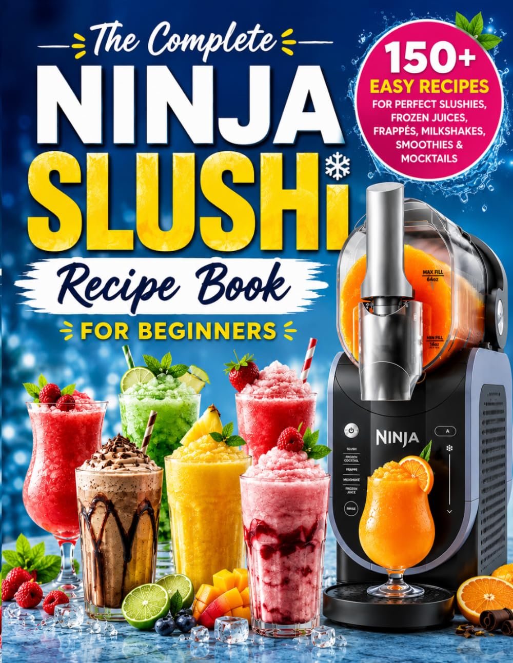 The Complete Ninja SLUSHi Recipe Book for Beginners : 150+ Easy Recipes for Perfect Slushies, Frozen Juices, Frappés, Milkshakes, Smoothies & Mocktails