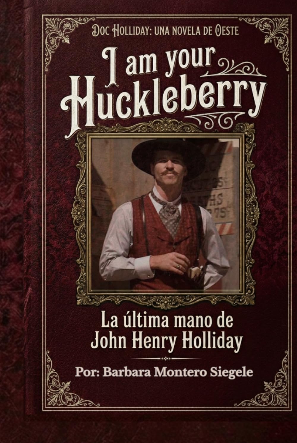 I AM YOUR HUCKLEBERRY: La Ultima mano de John Henry Holliday (Historias del el Oeste)