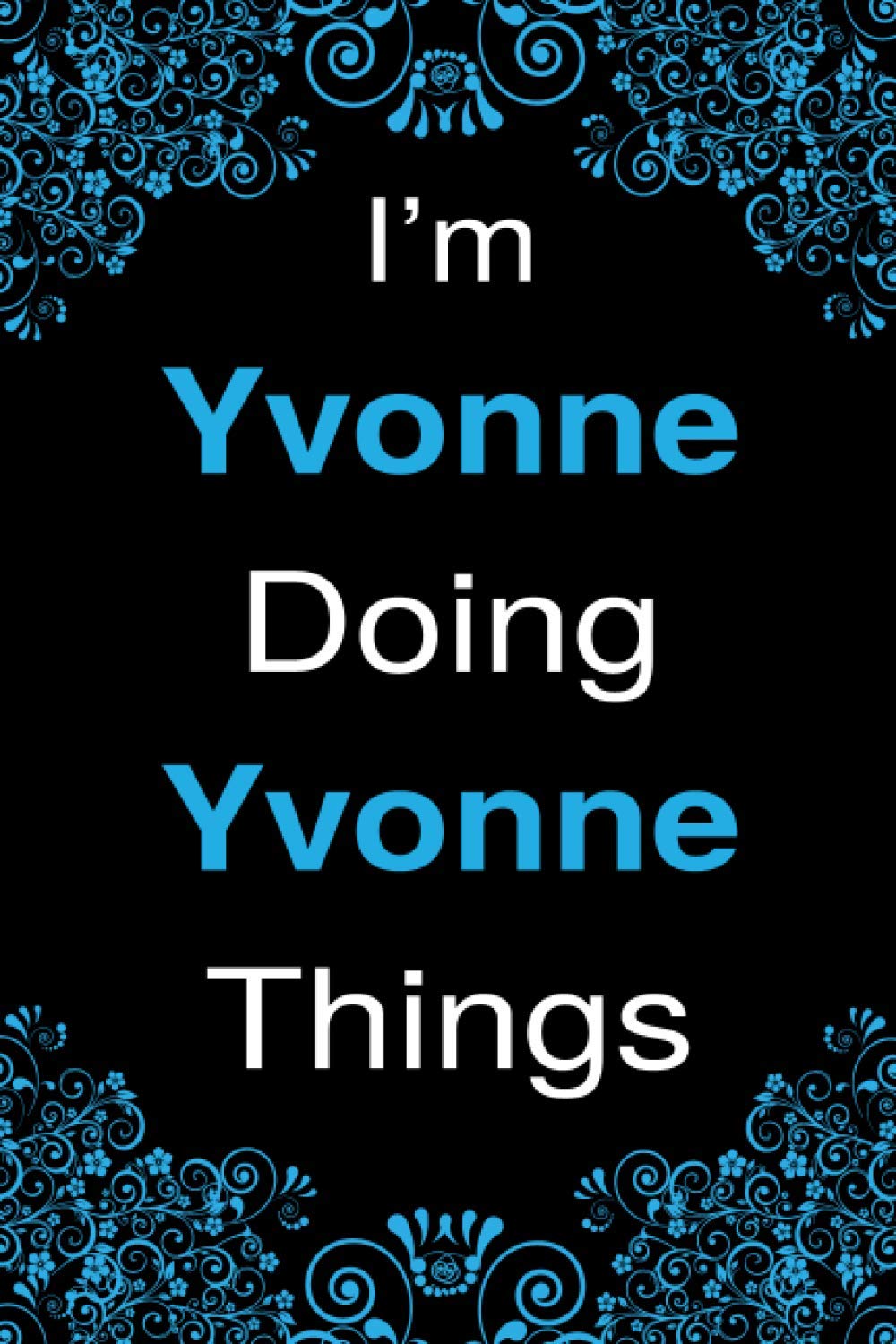 I'm Yvonne Doing Yvonne Things Notebook Gift For Women and Girls: Blank Lined Personalized Name Notebook Gift For Yvonne, The Best Gift For Birthdays