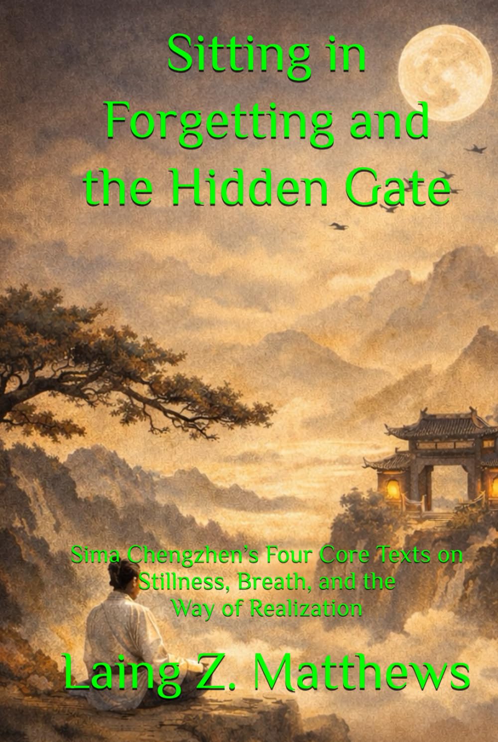 Sitting in Forgetting and the Hidden Gate 司馬承禎: Sima Chengzhen’s Four Core Texts on Stillness, Breath, and the Way of Realization (The Taoist Inner Alchemy Classics)