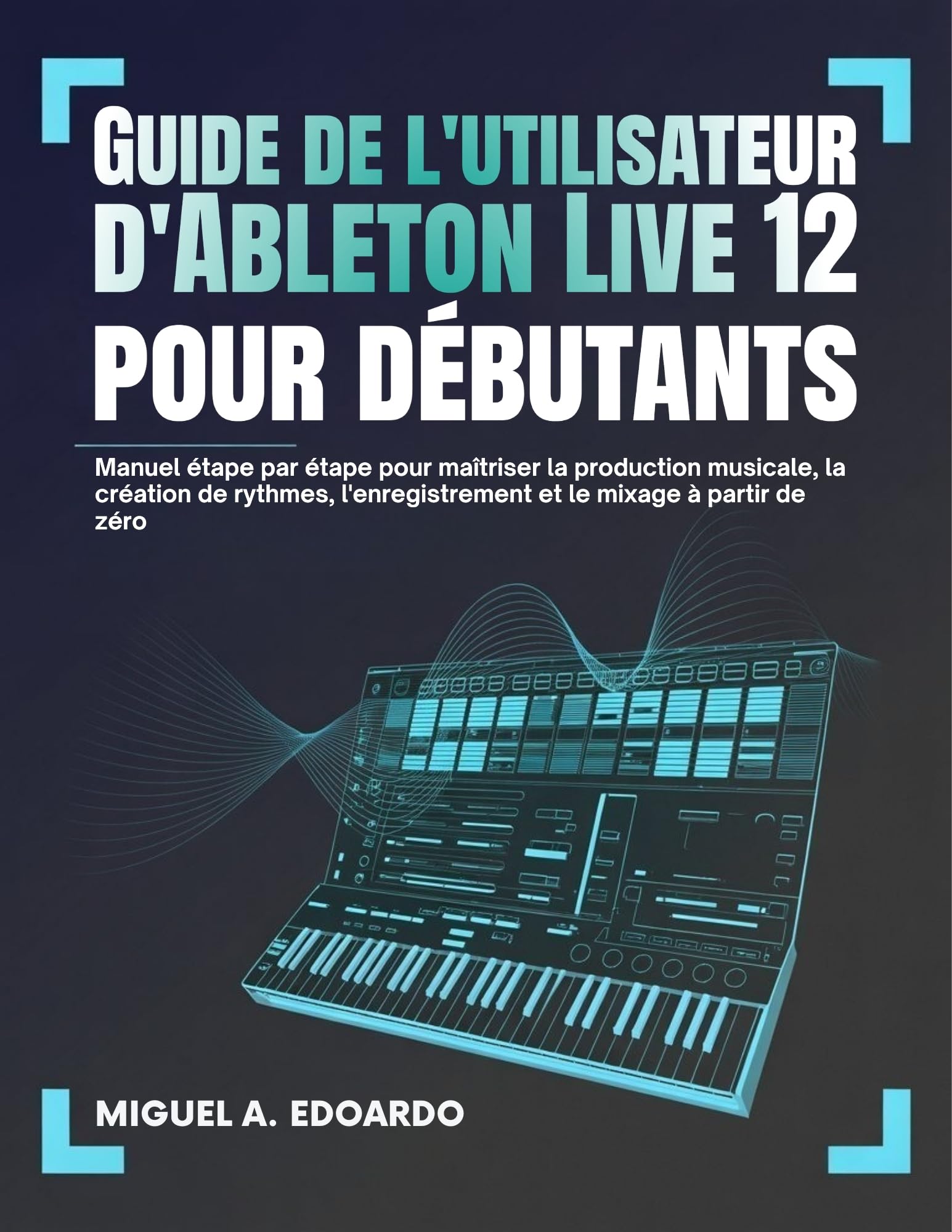 Manuel Ableton Live 12 débutants : production musicale, création de rythmes et mixage de zéro