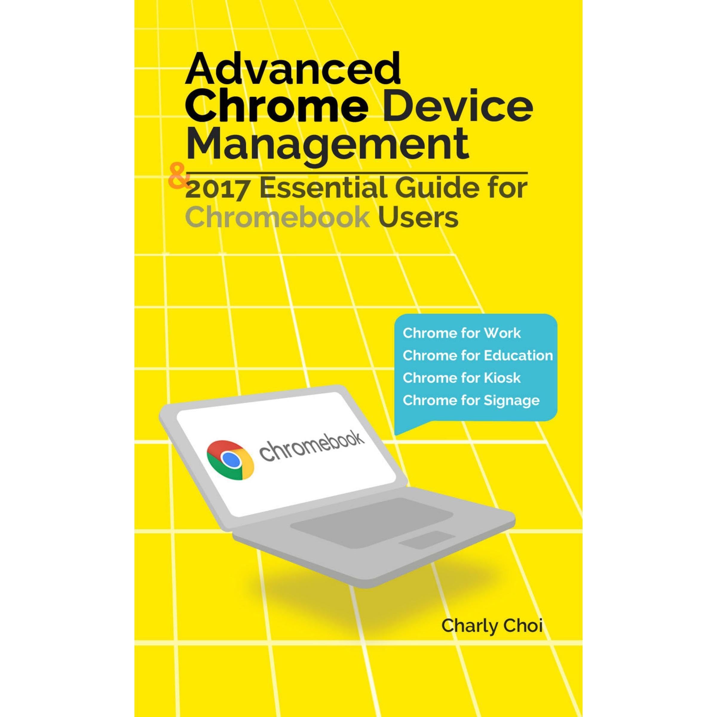 Advanced Chrome Device Management & 2017 Essential Guide for Chromebook Users: Chrome for Work/Chrome for Education/Chrome for Kiosk/Chrome for Signage