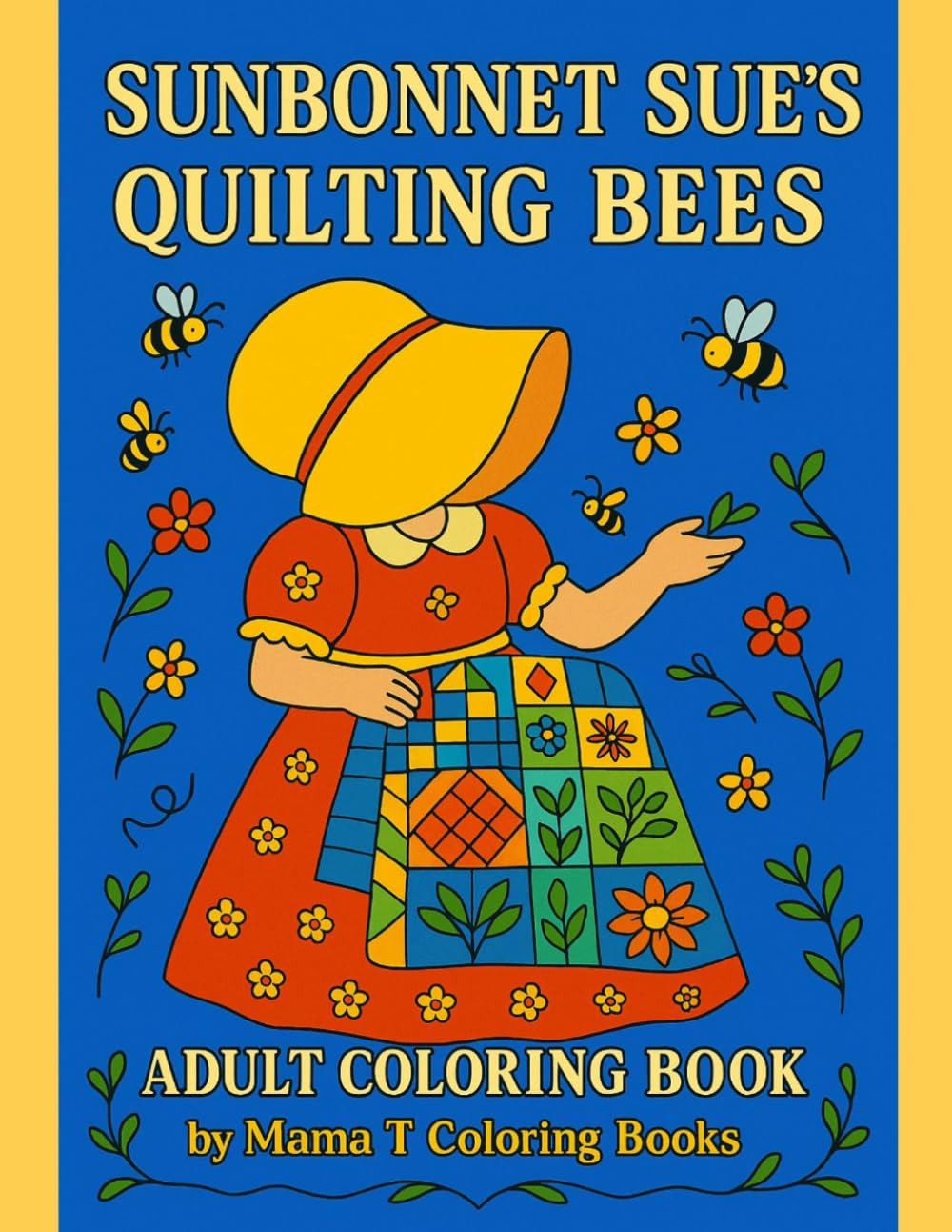 Sunbonnet Sue’s Quilting Bees Adult Quilt Themed Coloring Book: 50 Folk-Inspired Quilt Coloring Pages with Bees, Blooms, and Sunbonnet Sue for Adult ... the timeless spirit of Sunbonnet Sue)