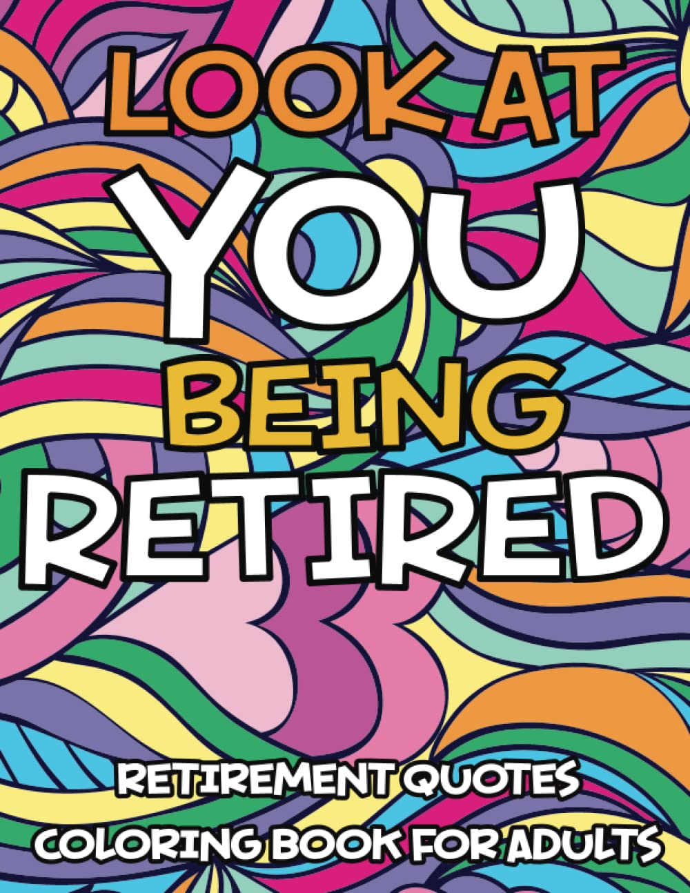 Look At You Being Retired - Retirement Quotes Coloring Book For Adults: Funny and Motivational Retirement Gift Coloring Book For Retired Women and Men, Coworkers, Boss, Mom and Dad