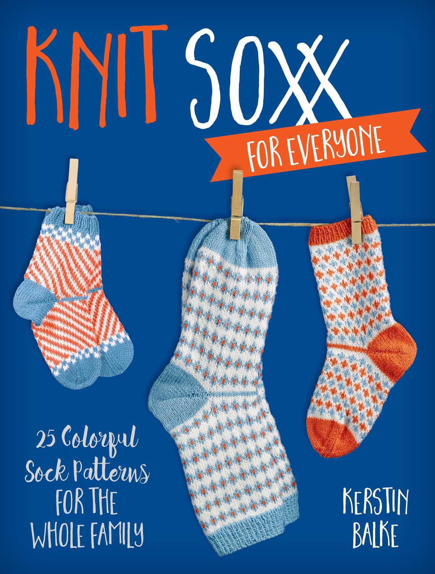 Knit Soxx for Everyone: 25 colorful sock patterns for the whole
