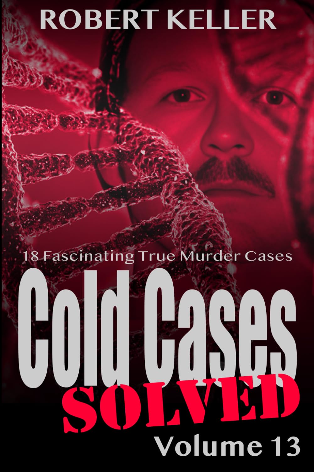 Cold Cases Solved Volume 13: 18 Fascinating True Crime Cold Cases , Finally Solved