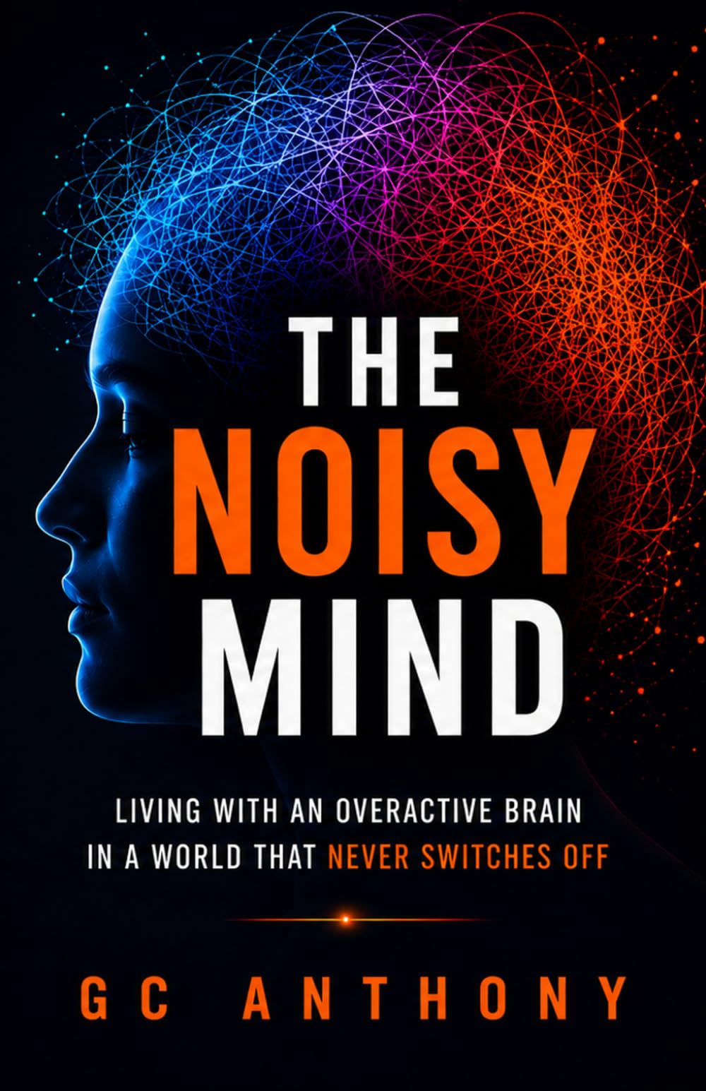 The Noisy Mind: Living With an Overactive Brain in a World That Never Switches Off