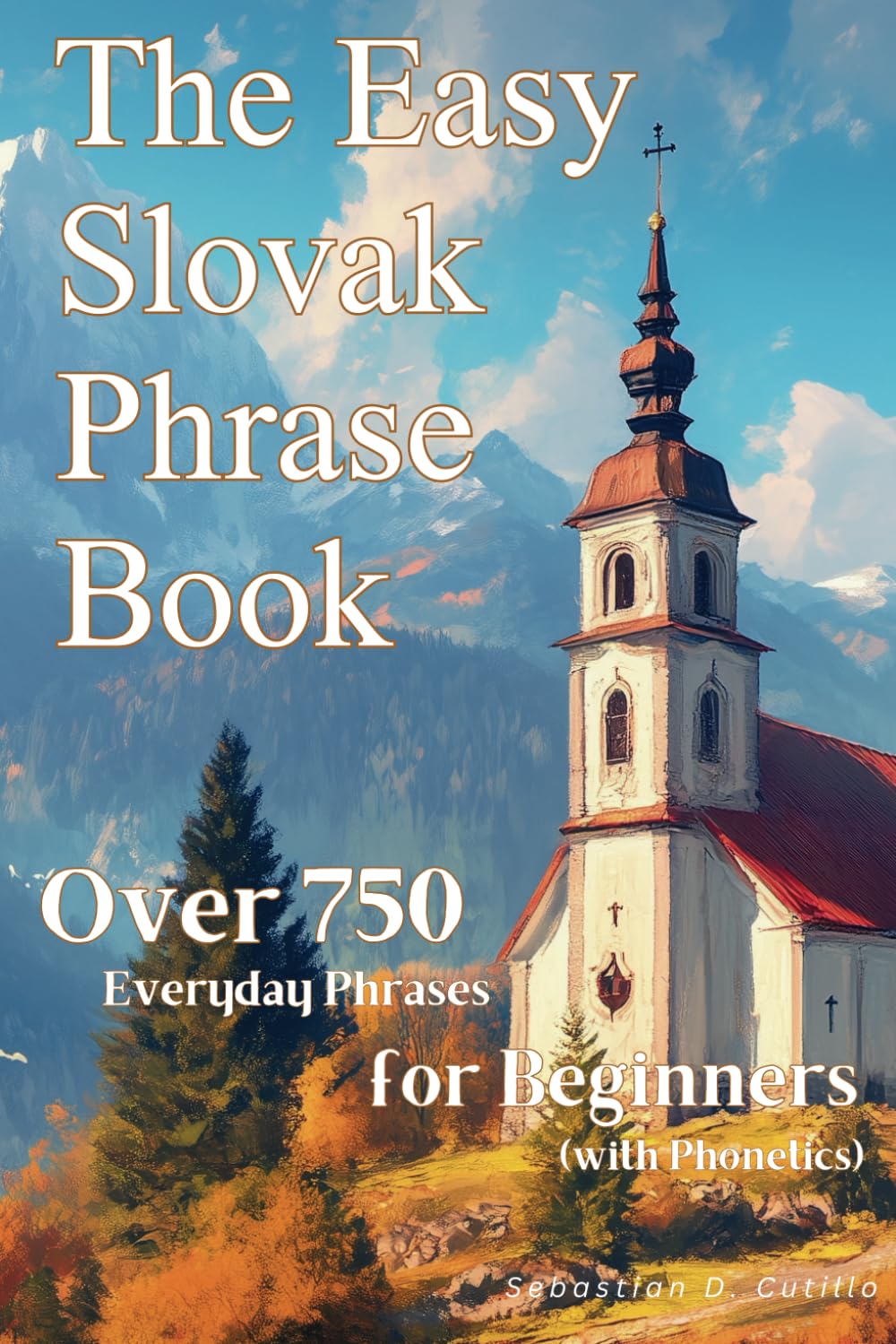 The Easy Slovak Phrase Book: Over 750 Everyday Phrases for Beginners (with Phonetics) (Slovak Short Stories (CEFR Leveled Language Learning))