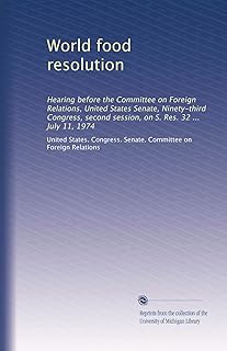 World food resolution: Hearing before the Committee on Foreign Relations, United States Senate, Ninety-third Congress, second session, on S. Res. 32 ... July 11, 1974