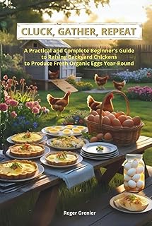 CLUCK, GATHER, REPEAT: A Practical and Complete Beginner’s Guide to Raising Backyard Chickens to Produce Fresh Organic Eggs Year-Round