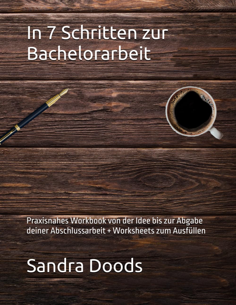 In 7 Schritten zur Bachelorarbeit: Praxisnahes Workbook von der Idee bis zur Abgabe deiner Abschlussarbeit + Worksheets zum Ausfüllen
