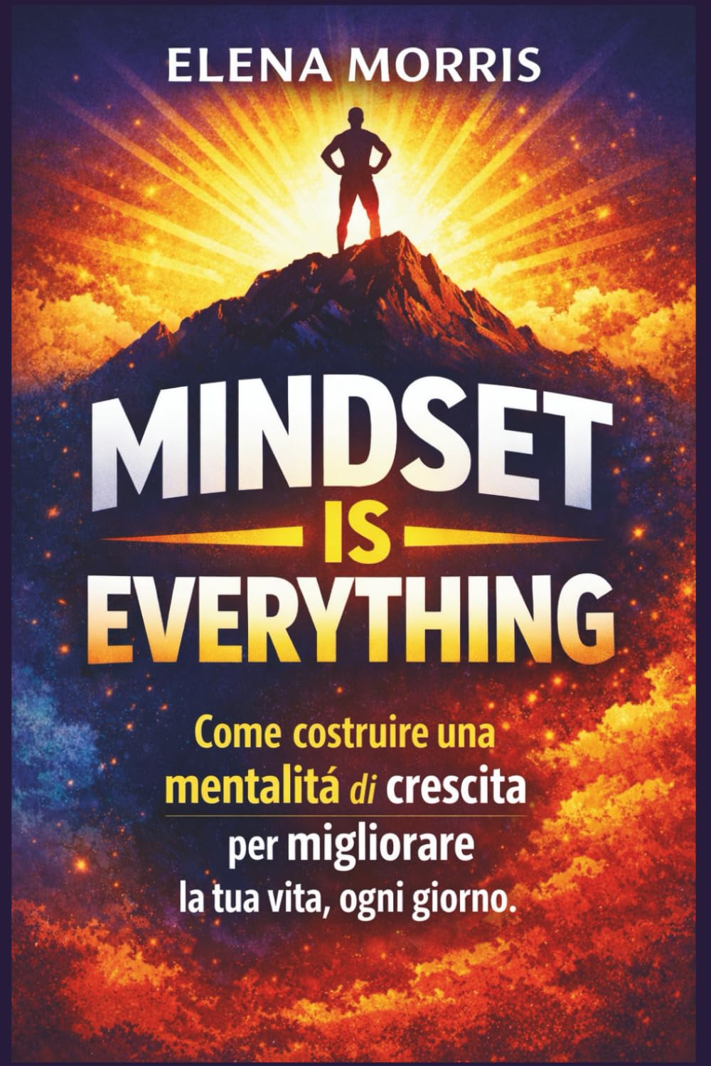 MINDSET IS EVERYTHING: Come costruire una mentalità di crescita per migliorare la tua vita, ogni giorno