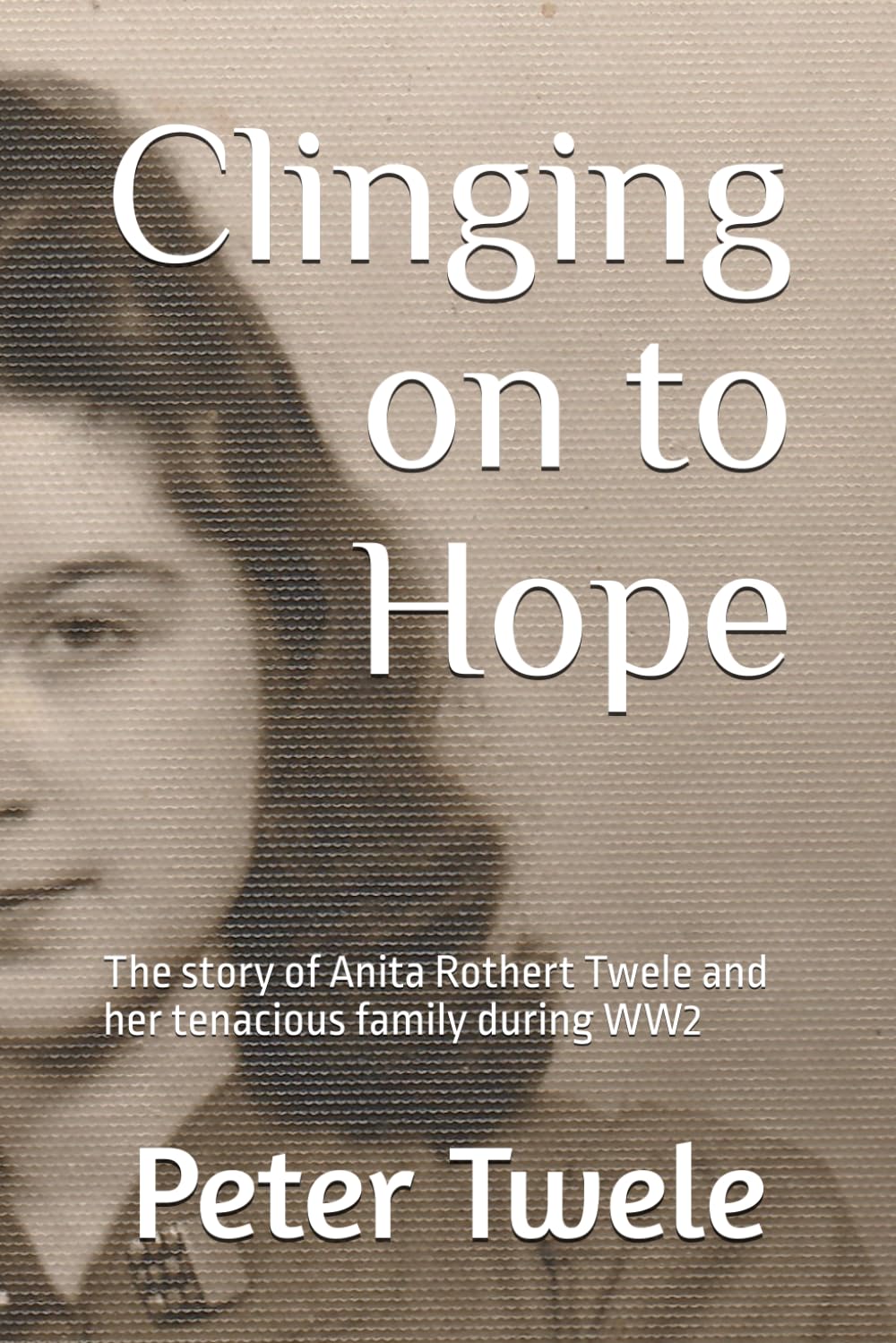 Clinging on to Hope: The story of Anita Rothert Twele and her tenacious family during WW2